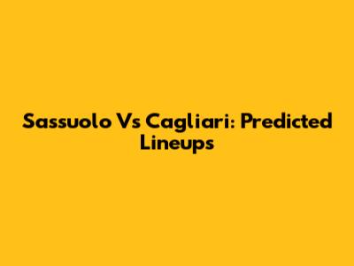 Sassuolo Vs Cagliari: Predicted Lineups