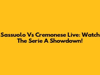 Sassuolo Vs Cremonese Live: Watch The Serie A Showdown!