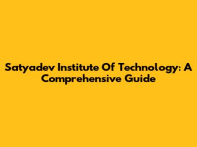Satyadev Institute Of Technology: A Comprehensive Guide