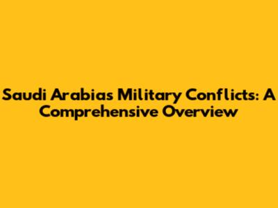 Saudi Arabia's Military Conflicts: A Comprehensive Overview
