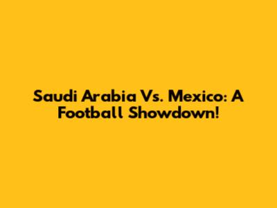 Saudi Arabia Vs. Mexico: A Football Showdown!
