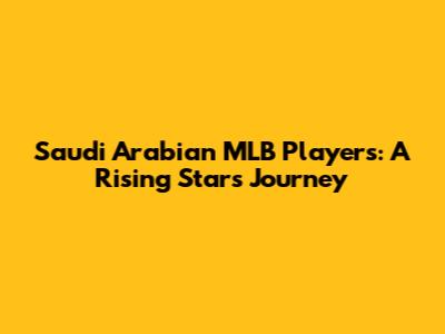 Saudi Arabian MLB Players: A Rising Star's Journey