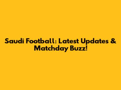 Saudi Football: Latest Updates & Matchday Buzz!