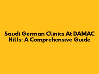 Saudi German Clinics At DAMAC Hills: A Comprehensive Guide
