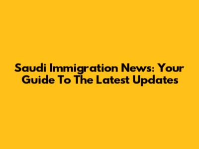 Saudi Immigration News: Your Guide To The Latest Updates