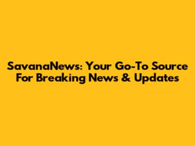 SavanaNews: Your Go-To Source For Breaking News & Updates