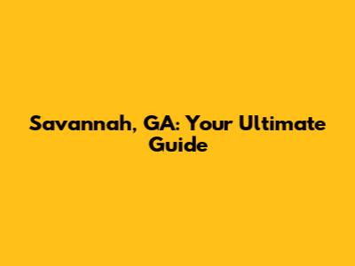 Savannah, GA: Your Ultimate Guide
