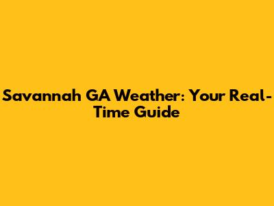 Savannah GA Weather: Your Real-Time Guide