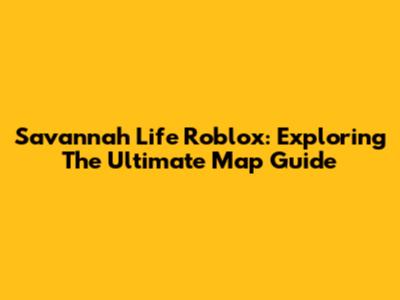 Savannah Life Roblox: Exploring The Ultimate Map Guide