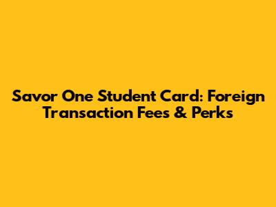 Savor One Student Card: Foreign Transaction Fees & Perks