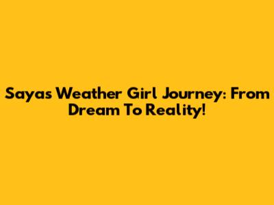 Saya's Weather Girl Journey: From Dream To Reality!