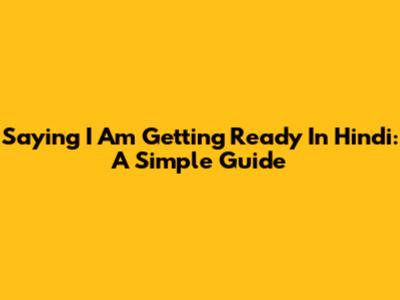 Saying "I Am Getting Ready" In Hindi: A Simple Guide
