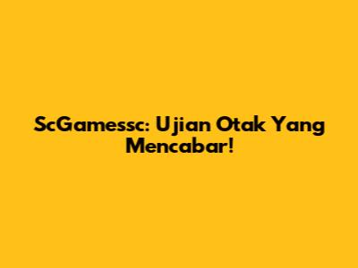 ScGamessc: Ujian Otak Yang Mencabar!