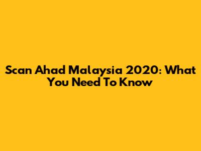 Scan Ahad Malaysia 2020: What You Need To Know