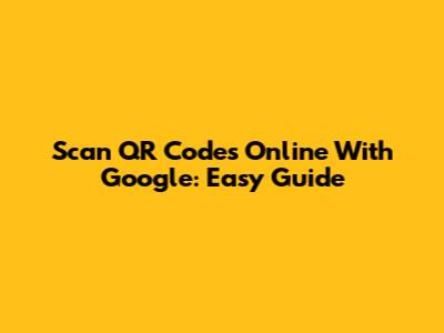 Scan QR Codes Online With Google: Easy Guide