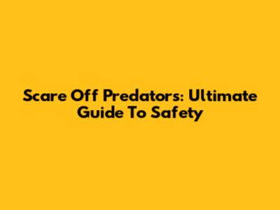 Scare Off Predators: Ultimate Guide To Safety