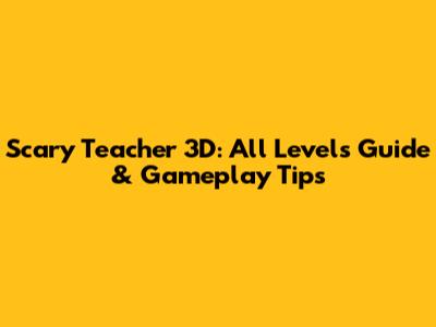 Scary Teacher 3D: All Levels Guide & Gameplay Tips