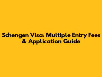 Schengen Visa: Multiple Entry Fees & Application Guide