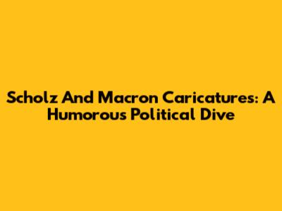 Scholz And Macron Caricatures: A Humorous Political Dive