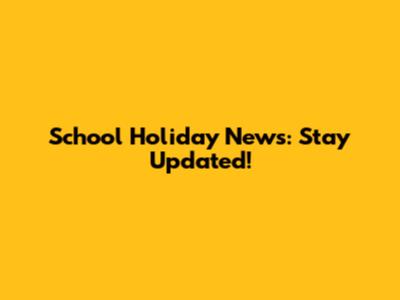 School Holiday News: Stay Updated!
