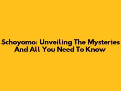 Schoyomo: Unveiling The Mysteries And All You Need To Know