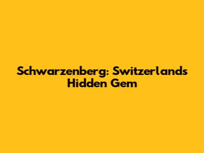 Schwarzenberg: Switzerland's Hidden Gem