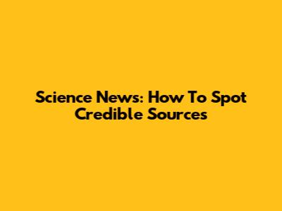 Science News: How To Spot Credible Sources