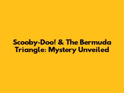 Scooby-Doo! & The Bermuda Triangle: Mystery Unveiled