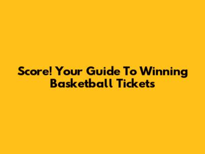 Score! Your Guide To Winning Basketball Tickets