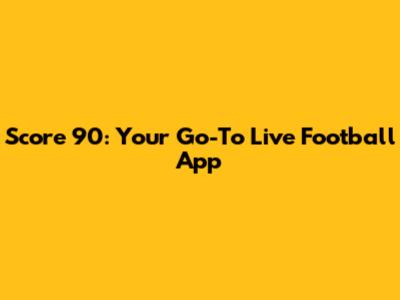 Score 90: Your Go-To Live Football App