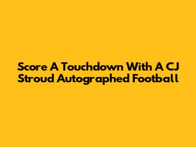 Score A Touchdown With A CJ Stroud Autographed Football