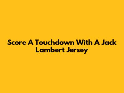 Score A Touchdown With A Jack Lambert Jersey