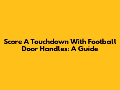 Score A Touchdown With Football Door Handles: A Guide