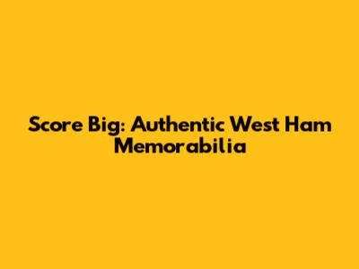 Score Big: Authentic West Ham Memorabilia