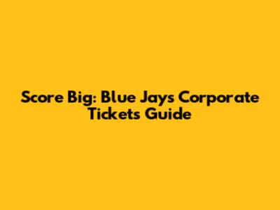 Score Big: Blue Jays Corporate Tickets Guide