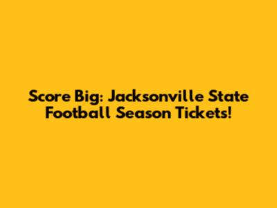 Score Big: Jacksonville State Football Season Tickets!