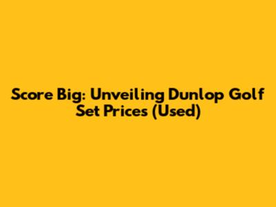 Score Big: Unveiling Dunlop Golf Set Prices (Used)