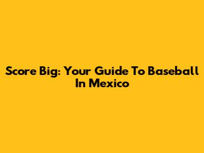 Score Big: Your Guide To Baseball In Mexico
