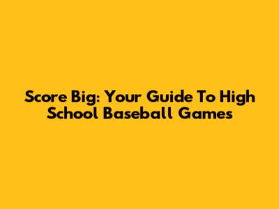 Score Big: Your Guide To High School Baseball Games