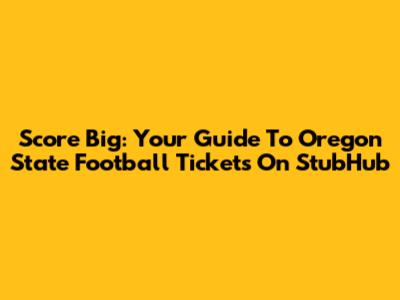 Score Big: Your Guide To Oregon State Football Tickets On StubHub