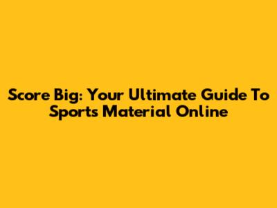 Score Big: Your Ultimate Guide To Sports Material Online