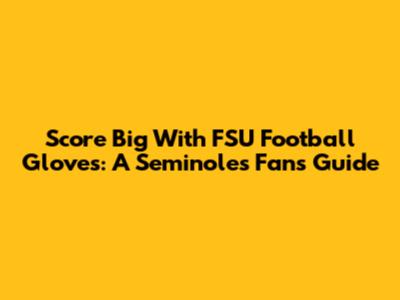 Score Big With FSU Football Gloves: A Seminoles Fan's Guide