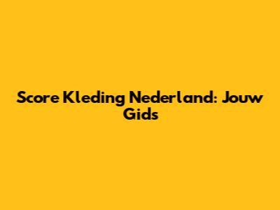 Score Kleding Nederland: Jouw Gids