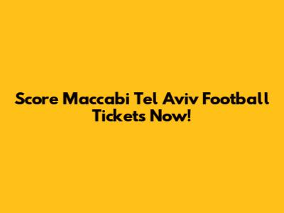 Score Maccabi Tel Aviv Football Tickets Now!