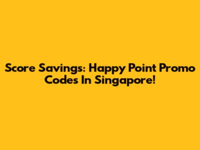 Score Savings: Happy Point Promo Codes In Singapore!