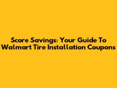 Score Savings: Your Guide To Walmart Tire Installation Coupons