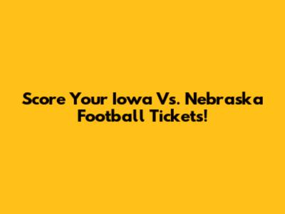 Score Your Iowa Vs. Nebraska Football Tickets!