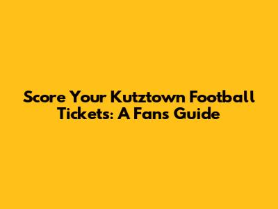 Score Your Kutztown Football Tickets: A Fan's Guide
