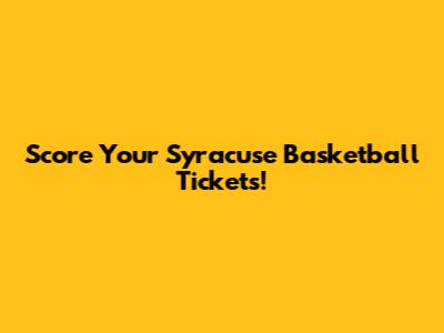 Score Your Syracuse Basketball Tickets!