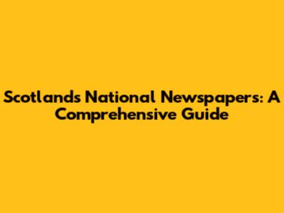 Scotland's National Newspapers: A Comprehensive Guide
